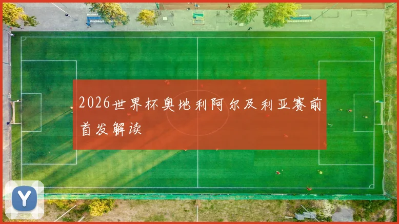 2026世界杯奥地利阿尔及利亚赛前首发解读