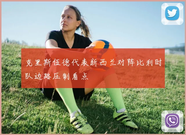 克里斯伍德代表新西兰对阵比利时队边路压制看点