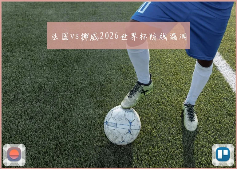 法国vs挪威2026世界杯防线漏洞