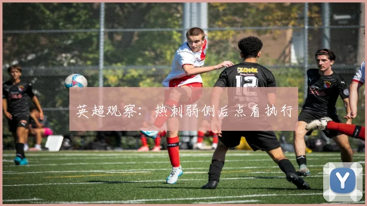 英超观察：热刺弱侧后点看执行