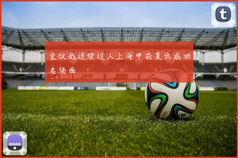 金玟哉连续过人上海申花复仇成功名场面