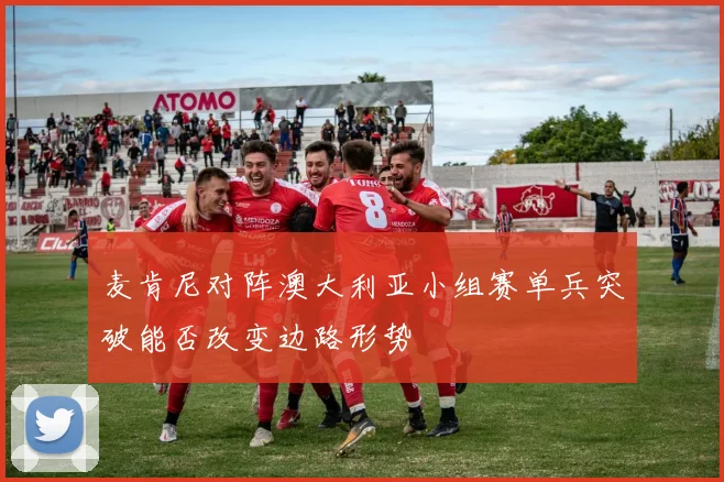 麦肯尼对阵澳大利亚小组赛单兵突破能否改变边路形势