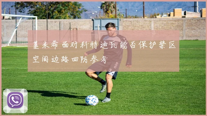 基米希面对科特迪瓦能否保护禁区空间边路回防参考