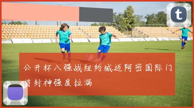 公开杯八强战纽约城迈阿密国际门将封神强度拉满