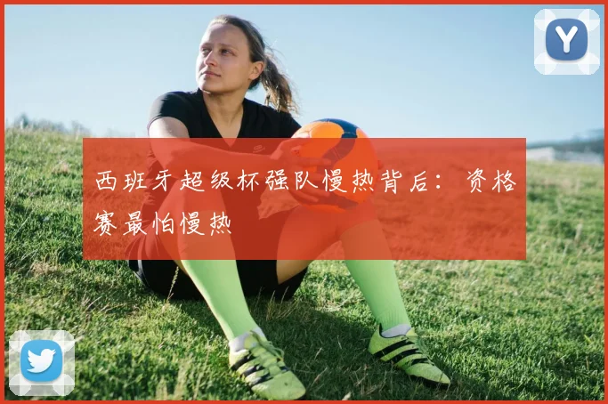 西班牙超级杯强队慢热背后：资格赛最怕慢热