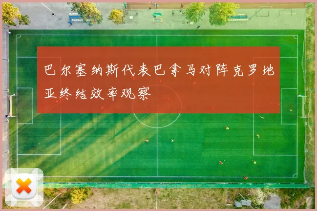 巴尔塞纳斯代表巴拿马对阵克罗地亚终结效率观察
