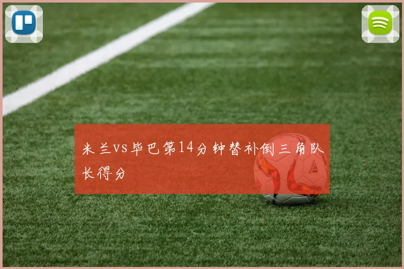米兰vs毕巴第14分钟替补倒三角队长得分