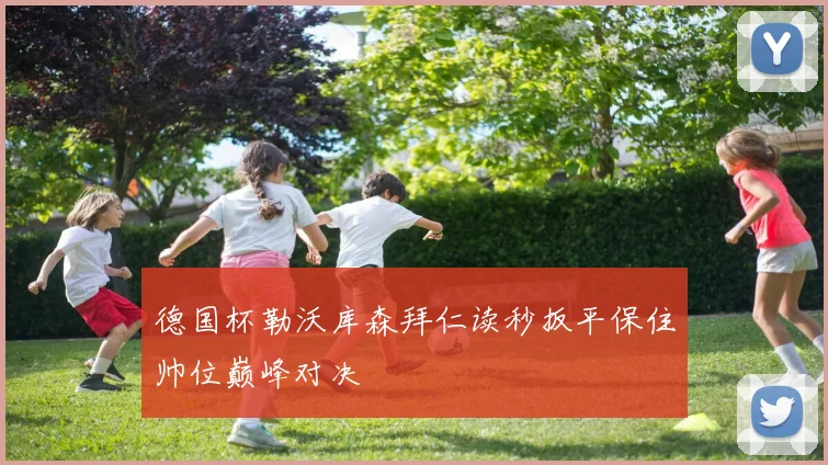 德国杯勒沃库森拜仁读秒扳平保住帅位巅峰对决