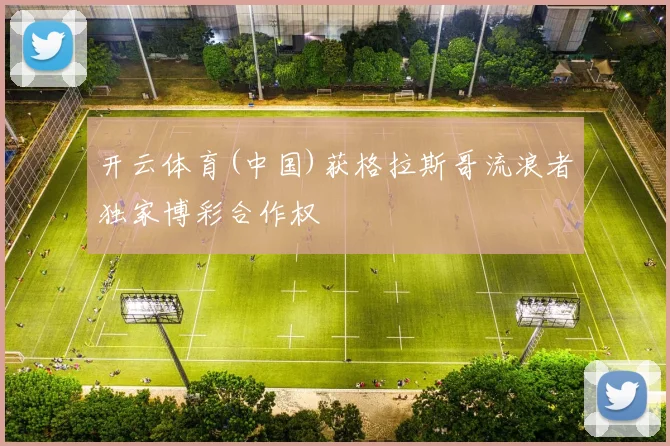 开云体育(中国)获格拉斯哥流浪者独家博彩合作权