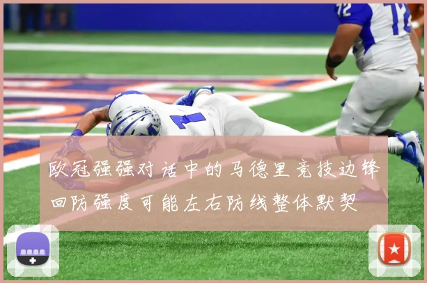 欧冠强强对话中的马德里竞技边锋回防强度可能左右防线整体默契