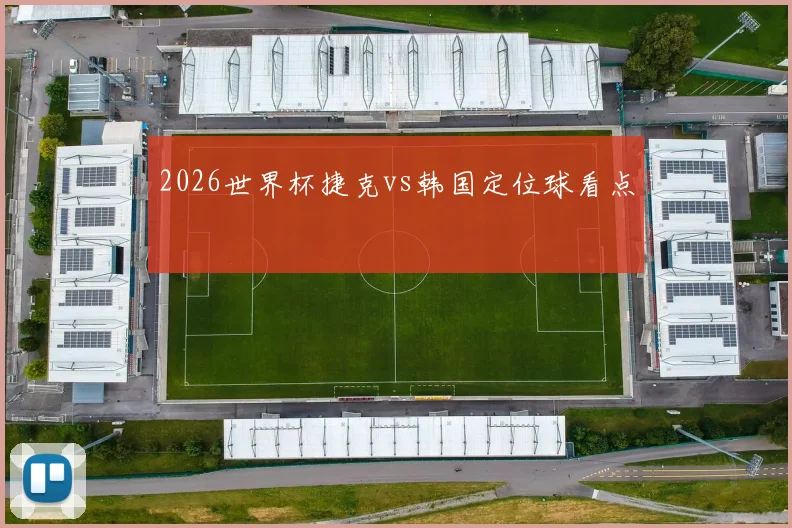 2026世界杯捷克vs韩国定位球看点