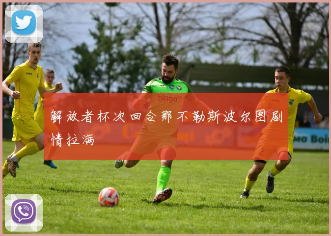 解放者杯次回合那不勒斯波尔图剧情拉满