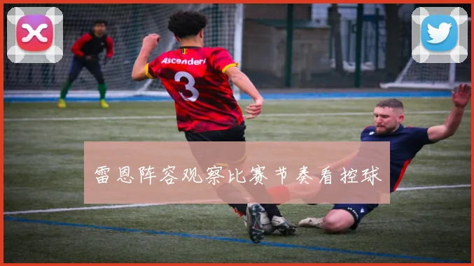 雷恩阵容观察比赛节奏看控球