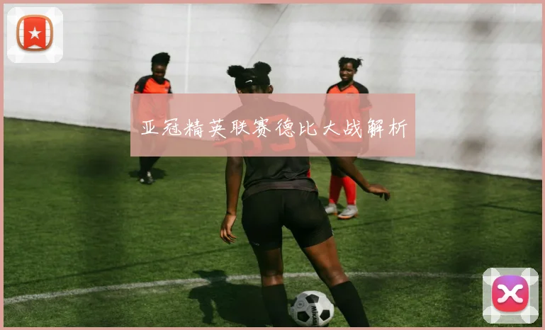 亚冠精英联赛德比大战解析